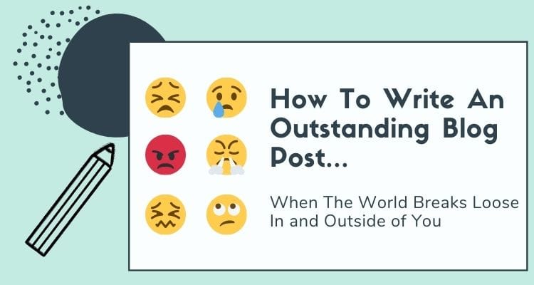 How To Write An Outstanding Blog Post When The World Breaks Loose (In and Outside of You)